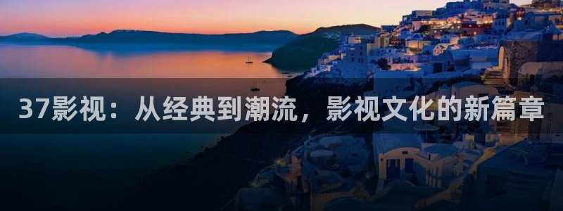 天龙免费影院：37影视：从经典到潮流，影视文化的新篇章